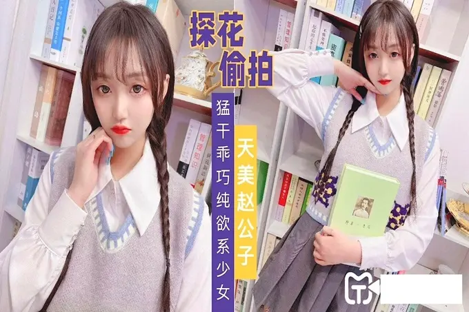 天美赵公子探花偷拍猛干乖巧纯欲性美少女