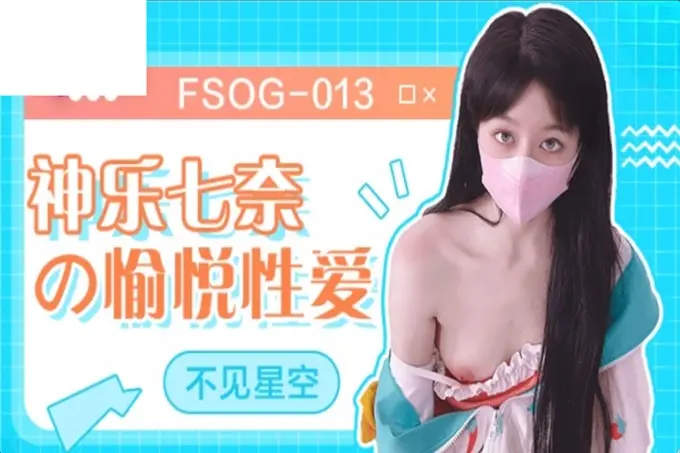 扣扣传媒FSOG013超人气91网红女神▌不见星空▌神乐七奈的愉悦性爱紧致多汁白虎榨精口爆