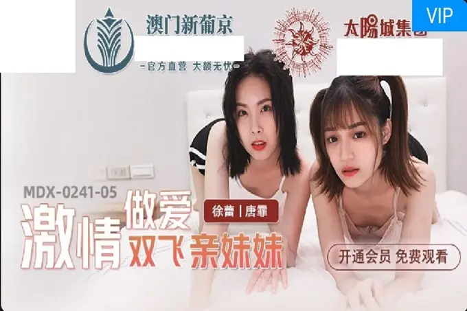 国产AV首发❤星耀麻豆传媒乱伦系列新作MDX0241-5《激情做爱双飞亲妹妹》淫乱家庭实录操翻姐妹花