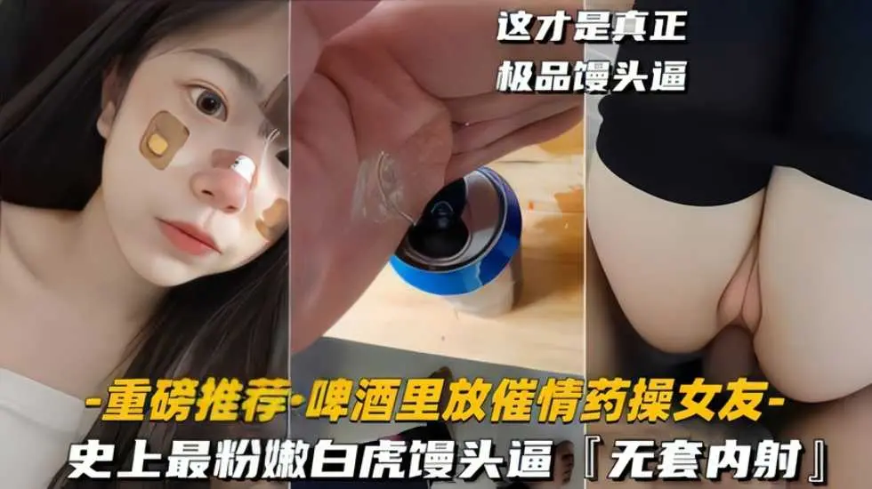 啤酒里放催情药操女友史上最粉嫩白虎馒头逼