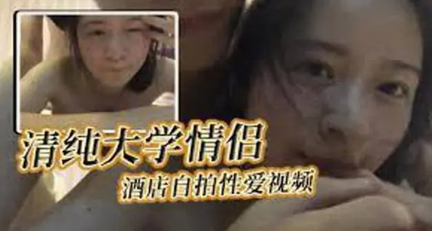 大学情侣酒店自拍性爱视频女主轻素颜清纯美丽颜值极高后入狂操表情自然享受