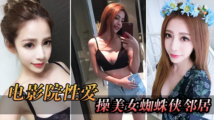 电影院自拍电影院操美女蜘蛛侠邻居被漂亮小姐姐发现好刺激